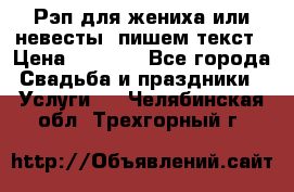 Рэп для жениха или невесты, пишем текст › Цена ­ 1 200 - Все города Свадьба и праздники » Услуги   . Челябинская обл.,Трехгорный г.